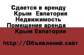 Сдается в аренду - Крым, Евпатория Недвижимость » Помещения аренда   . Крым,Евпатория